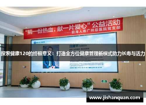 探索健康120的终极意义:打造全方位健康管理新模式助力长寿与活力 探索健康120的终极意义:打造全方位健康管理新模式助力长寿与活力