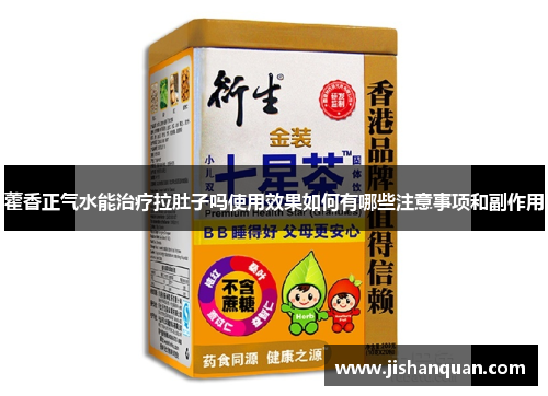 藿香正气水能治疗拉肚子吗使用效果如何有哪些注意事项和副作用