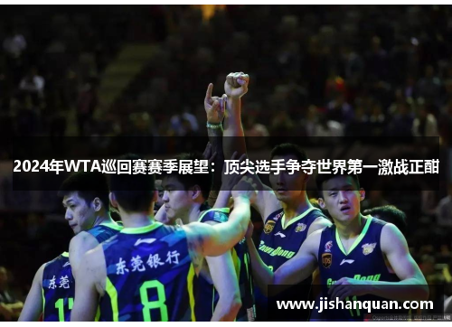 2024年WTA巡回赛赛季展望：顶尖选手争夺世界第一激战正酣