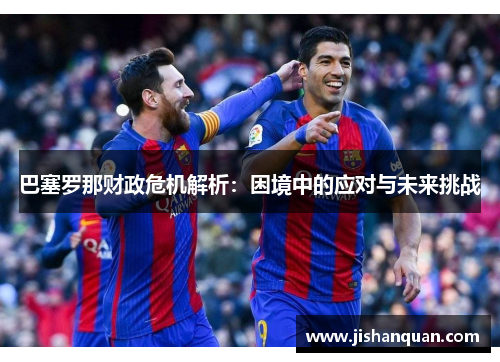 巴塞罗那财政危机解析:困境中的应对与未来挑战 巴塞罗那财政危机解析:困境中的应对与未来挑战